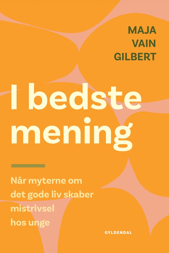 I bedste mening - Når myterne om det gode liv skaber mistrivsel hos unge (e-bog) af Maja Vain Gilbert