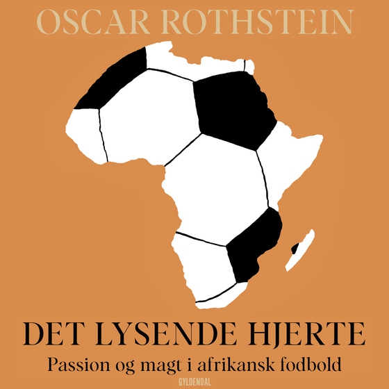 Det lysende hjerte - Passion og magt i afrikansk fodbold (lydbog) af Oscar Rothstein