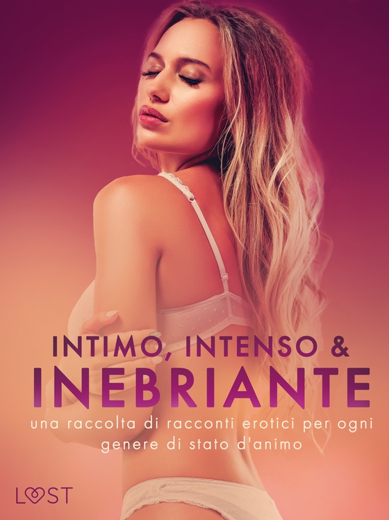 Intimo, Intenso & Inebriante: una raccolta di racconti erotici per ogni genere di stato d'animo