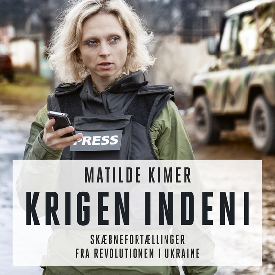 Krigen indeni - Skæbnefortællinger fra revolutionen i Ukraine (lydbog) af Matilde Kimer