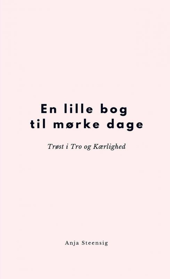 En lille bog til mørke dage - Trøst i Tro og Kærlighed (e-bog) af Anja Steensig