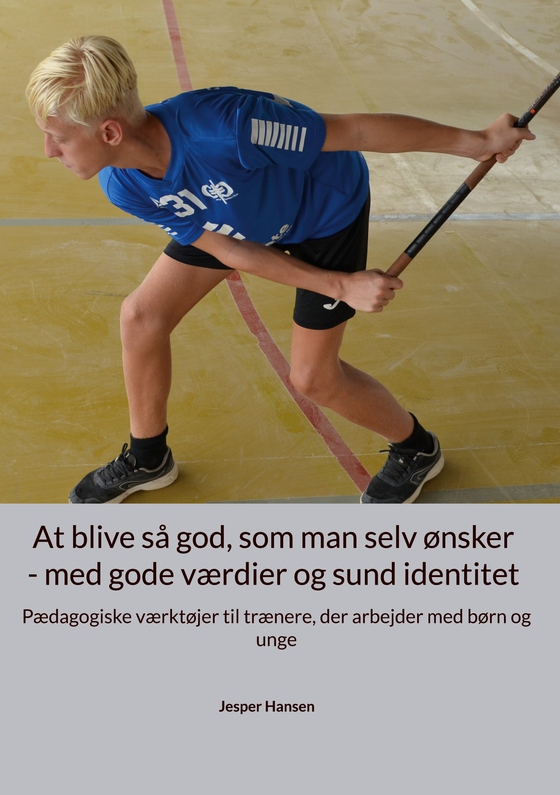 At blive så god, som man selv ønsker - med gode værdier og sund identitet - Pædagogiske værktøjer til trænere, der arbejder med børn og unge (e-bog) af Jesper Hansen