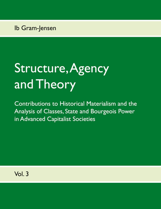 Structure, Agency and Theory - Contributions to Historical Materialism and the Analysis of Classes, State and Bourgeois Power in Advanced Capitalist Societies (e-bog) af Ib Gram-Jensen