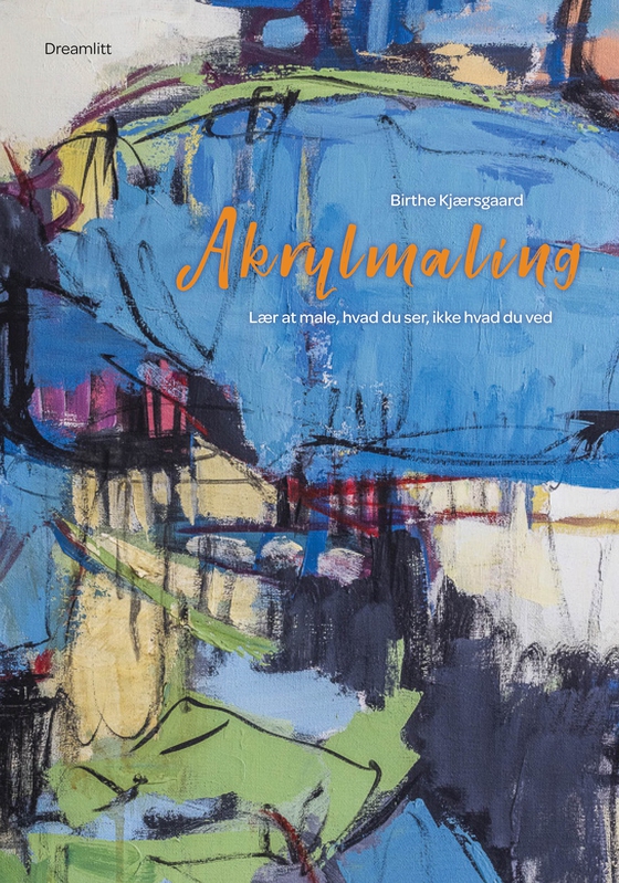 Akrylmaling - Lær at male, hvad du ser, ikke hvad du ved (e-bog) af Birthe Kjærsgaard