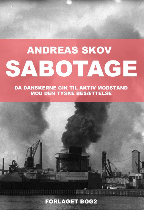 Sabotage. Da danskere gik til aktiv modstand mod den tyske besættelsesmagt (e-bog) af Andreas Skov