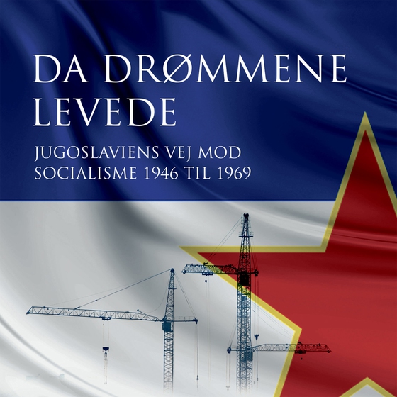 Da drømmene levede - Jugoslaviens vej mod socialisme 1946 til 1969 (lydbog) af Morten Kvistgaard
