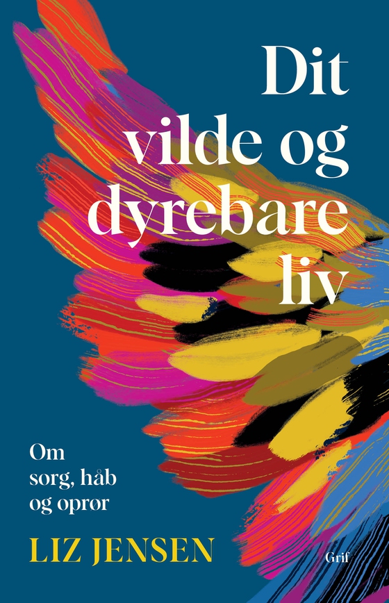 Dit vilde og dyrebare liv - Om sorg, håb og oprør (lydbog) af Liz Jensen