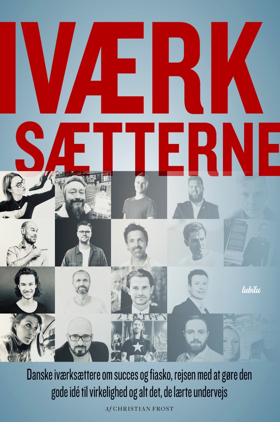 IVÆRKSÆTTERNE - Danske iværksættere om succes og fiasko, rejsen med at gøre den gode idé til virkelighed, og alt det, de lærte undervejs (e-bog) af Christian Frost