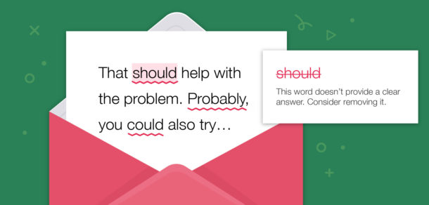 Words like probably, should, could, and may don't provide clear answers, consider removing them from your support replies.