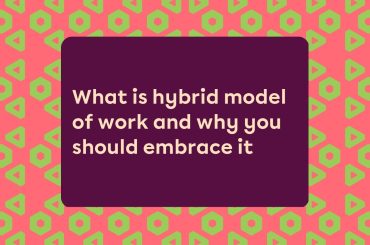 What is hybrid model of work and why you should embrace it