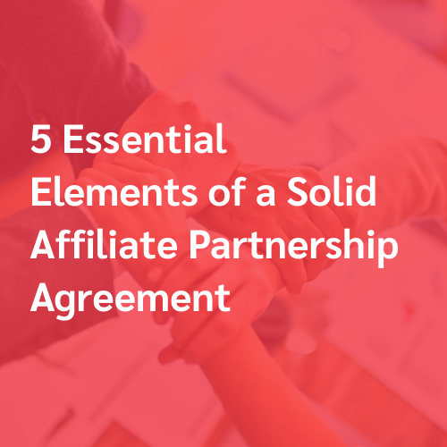 5 Essential Elements of a Solid Affiliate Partnership Agreement