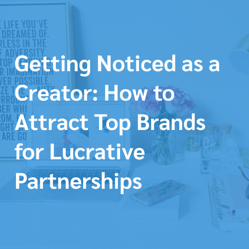 Getting Noticed as a Creator: How to Attract Brands for Lucrative Partnerships