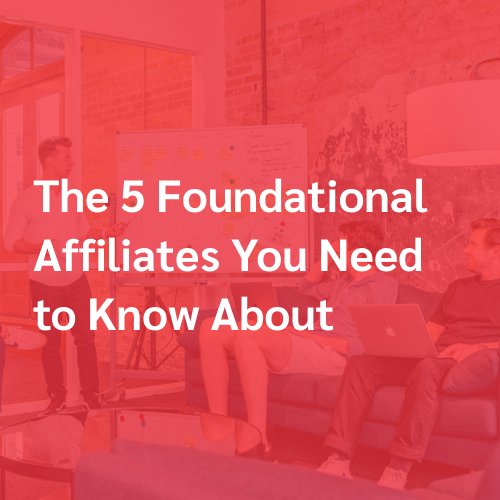 The 5 Foundational Affiliates You Need to Know About