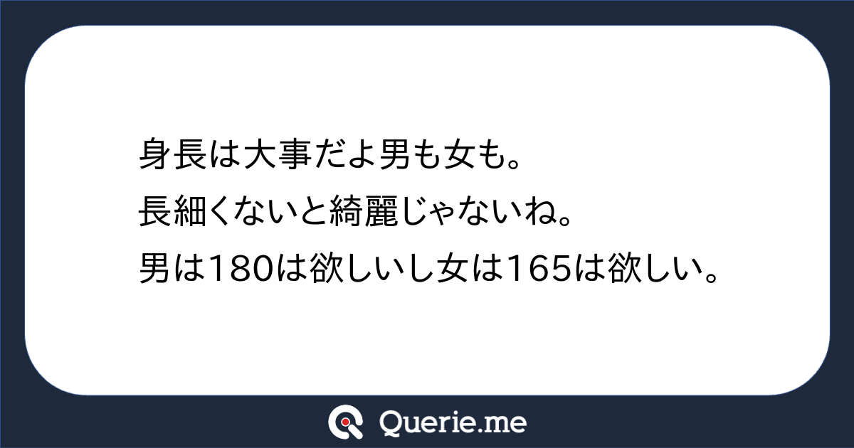 身長は大事だよ男も女も 長細くないと綺麗じゃないね 男は180は欲しいし女は165は欲しい 新たな発想を生み出す質問箱 Querie Me