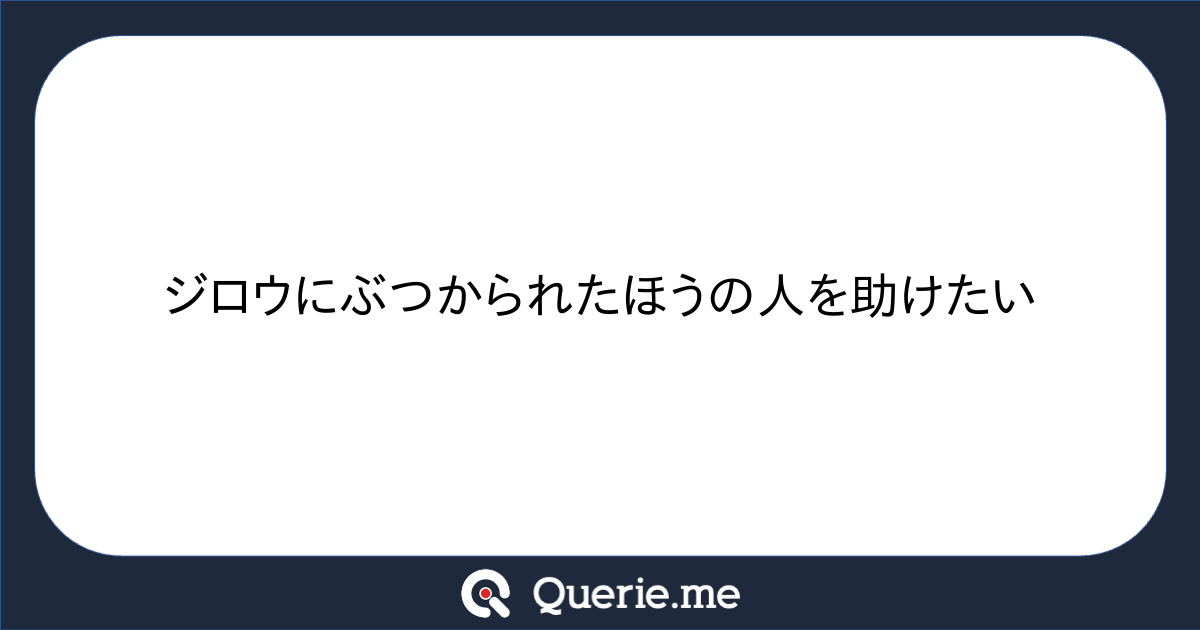 ジロウにぶつかられたほうの人を助けたい|新たな発想を生み出す質問箱 Querie.me