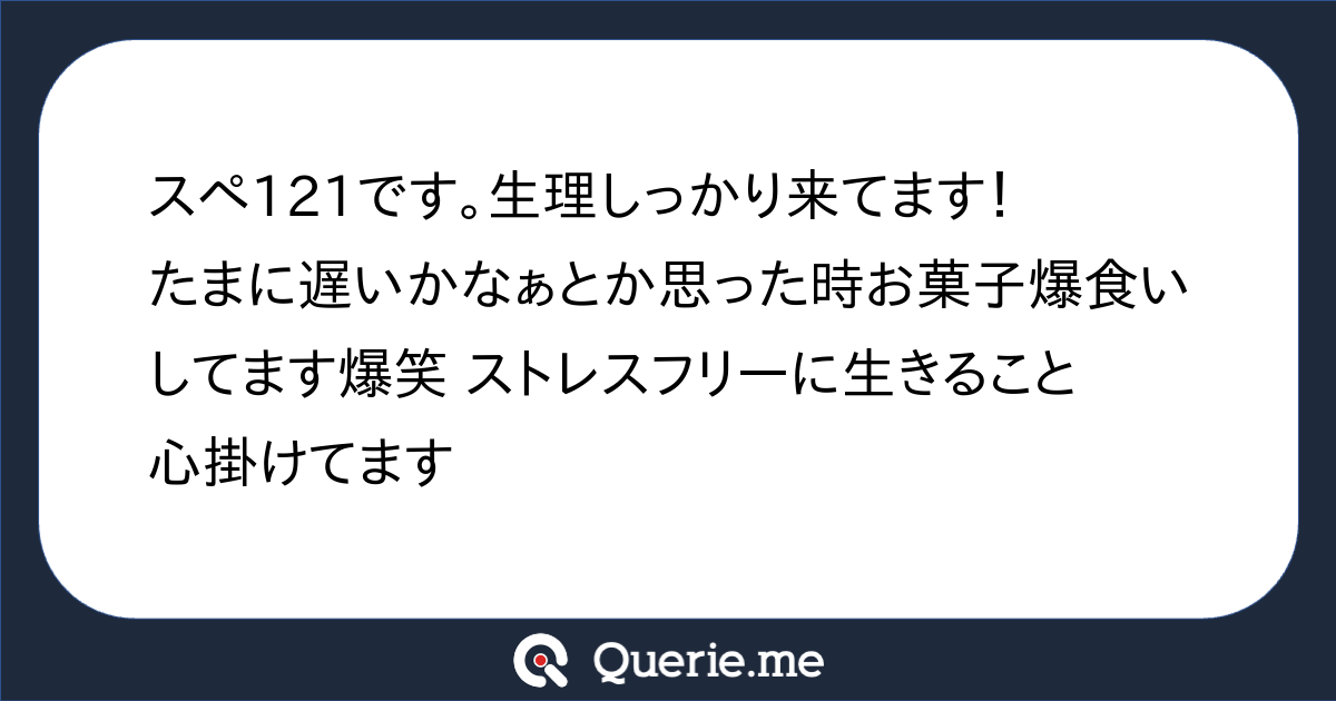 スペ121です 生理しっかり来てます たまに遅いかなぁとか思った時お菓子爆食いしてます爆笑 ストレスフリーに生きること心掛けてます 新たな発想を生み出す質問箱 Querie Me