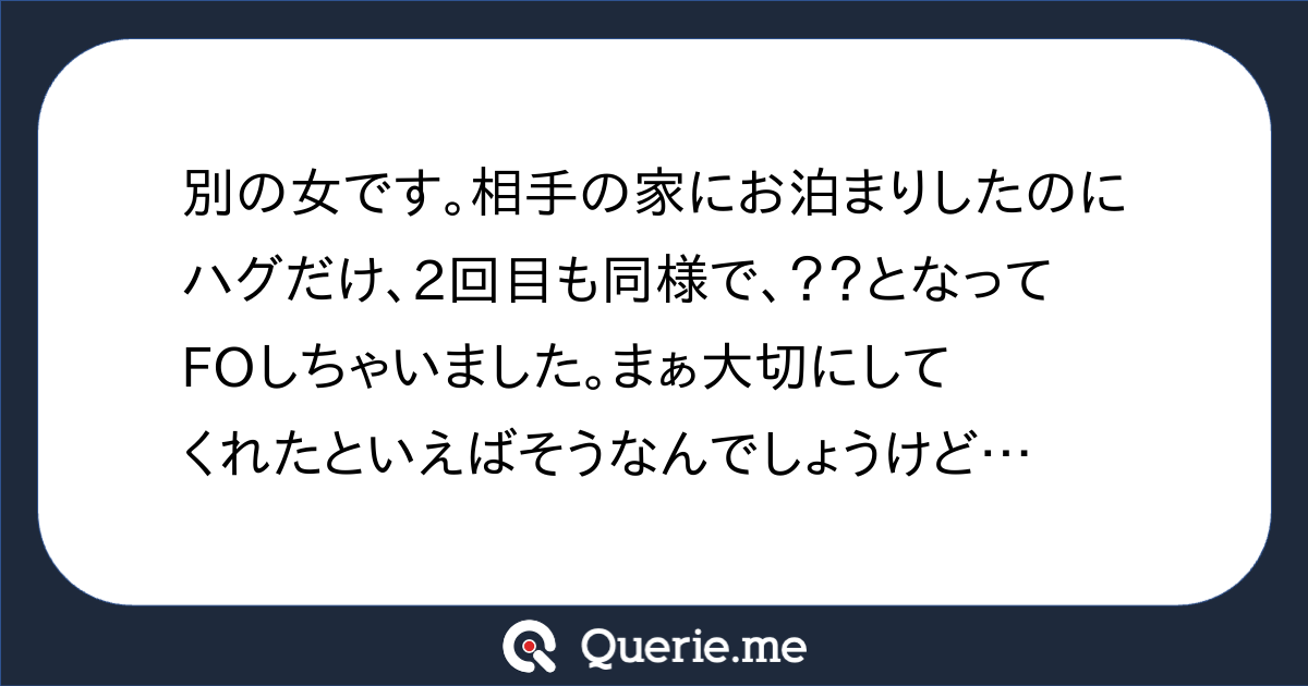 別の女です 相手の家にお泊まりしたのにハグだけ 2回目も同様で となってfoしちゃいました まぁ大切にしてくれたといえばそうなんでしょうけど 新たな発想を生み出す質問箱 Querie Me