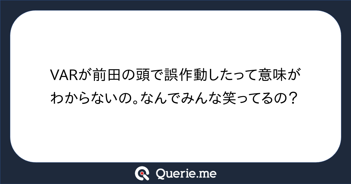 Varが前田の頭で誤作動したって意味がわからないの。なんでみんな笑ってるの？新たな発想を生み出す質問箱 Querieme 