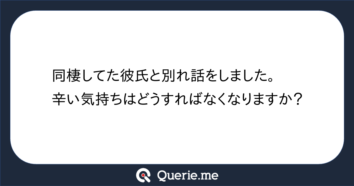 同棲してた彼氏と別れ話をしました 辛い気持ちはどうすればなくなりますか 新たな発想を生み出す質問箱 Querie Me