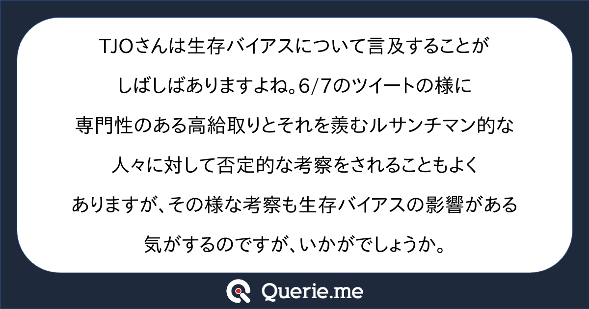 Tjoさんは生存バイアスについて言及することがしばしばありますよね 6 7のツイートの様に専門性のある高給取りとそれを羨むルサンチマン 的な人々に対して否定的な考察をされることもよくありますが その様な考察も生存バイアスの影響がある気がするのですが いかが