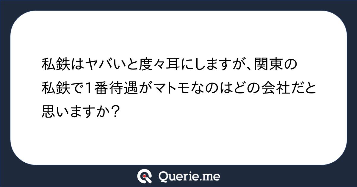 私鉄はヤバいと度々耳にしますが、関東の私鉄で1番待遇がマトモなのはどの会社だと思いますか？|新たな発想を生み出す質問箱 Querie.me