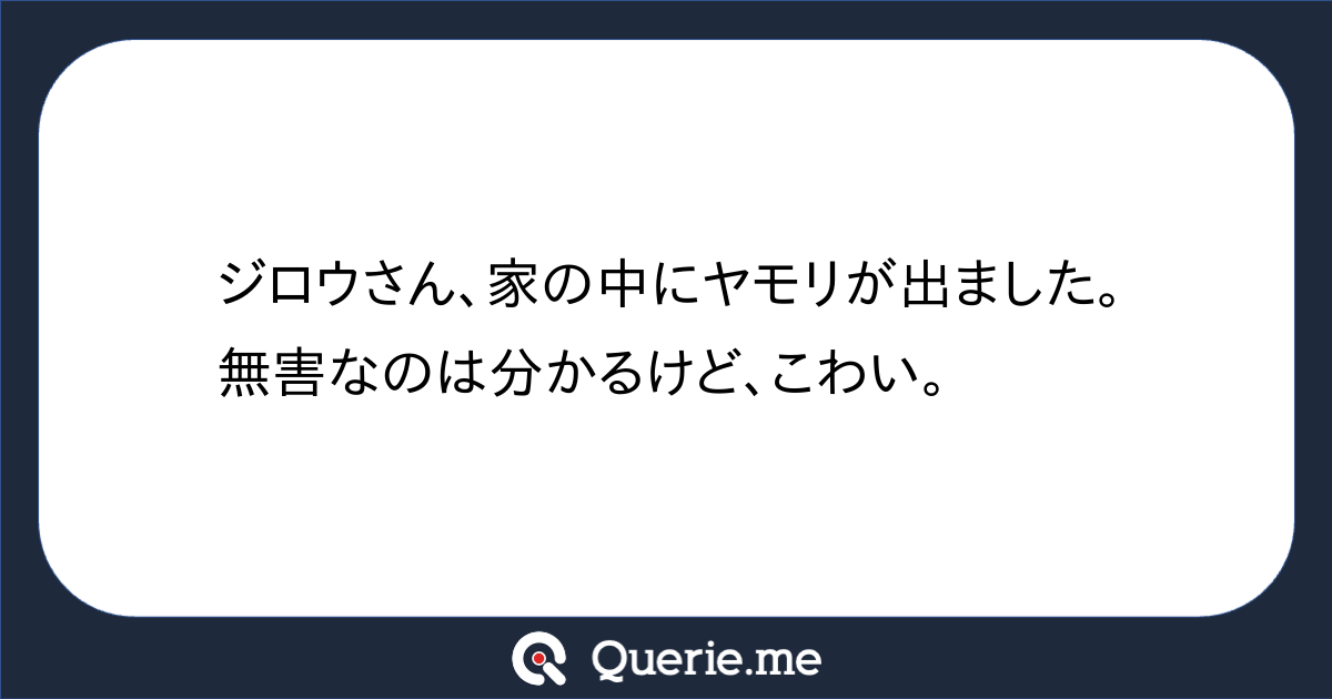 ジロウさん、家の中にヤモリが出ました。無害なのは分かるけど、こわい。|新たな発想を生み出す質問箱 Querie.me