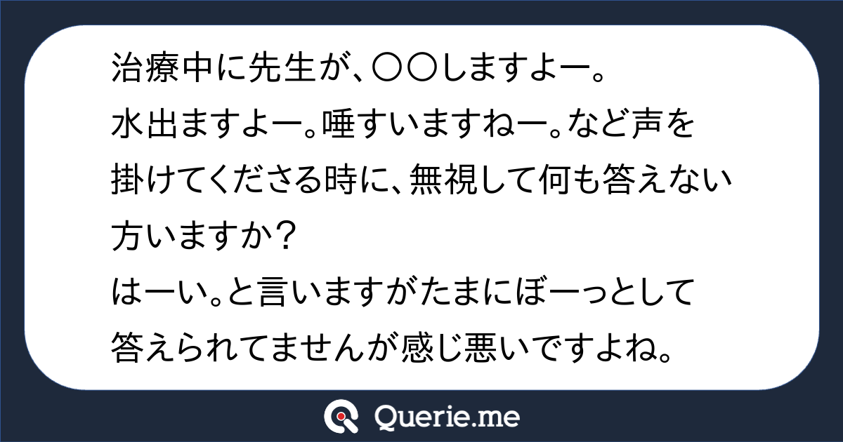 治療中に先生が、 しますよー。水出ますよー。唾すいますねー。など声を掛けてくださる時に、無視して何も答えない方いますか？はーい。と言いますが ...