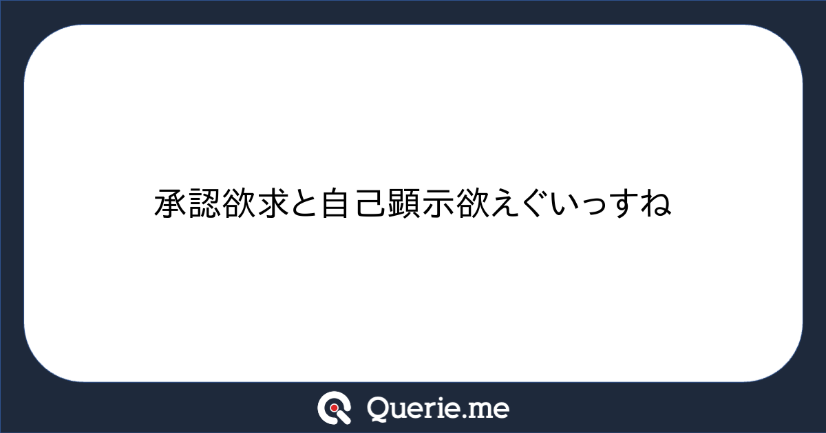 承認欲求と自己顕示欲えぐいっすね 新たな発想を生み出す質問箱 Querie Me