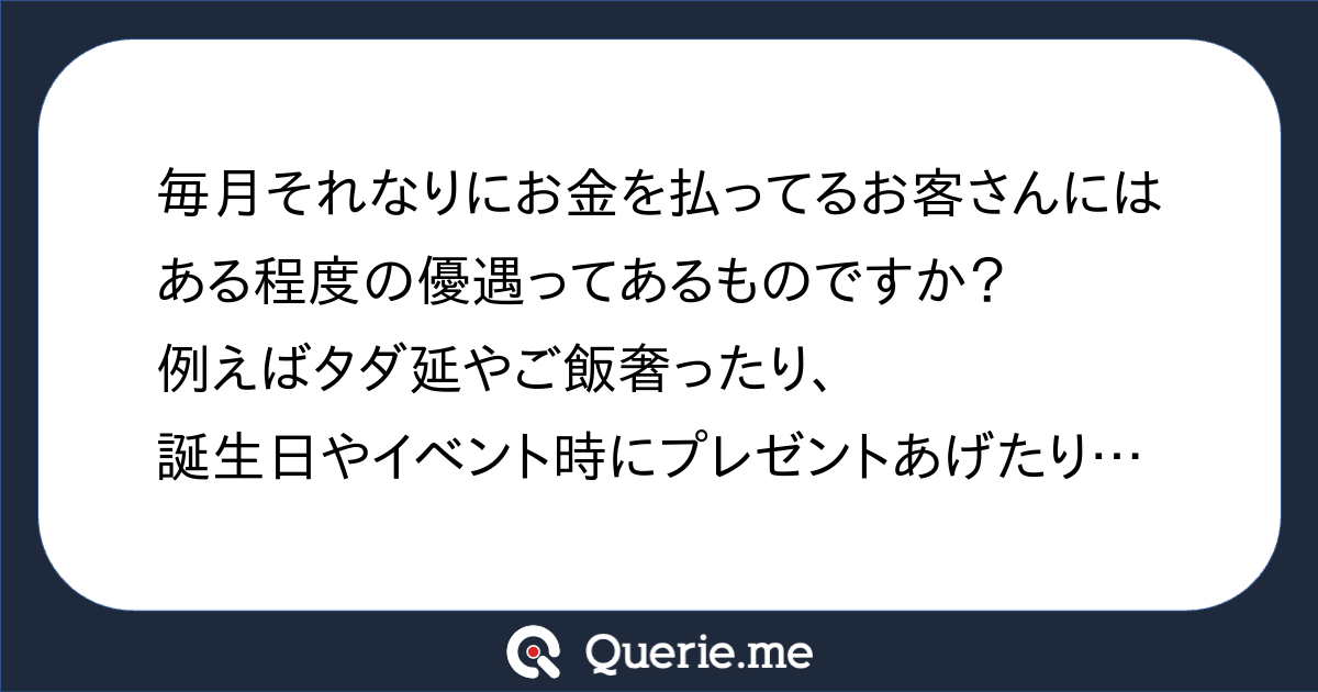 毎月それなりにお金を払ってるお客さんにはある程度の優遇ってあるものですか?例えばタダ延やご飯奢ったり、誕生日やイベント時にプレゼントあげたり ...
