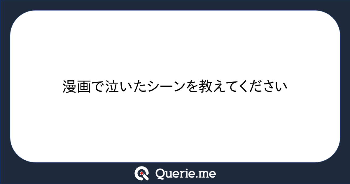 Qebui 漫画で泣いたシーンを教えてください|新たな発想を生み出す質問箱 Querie.me