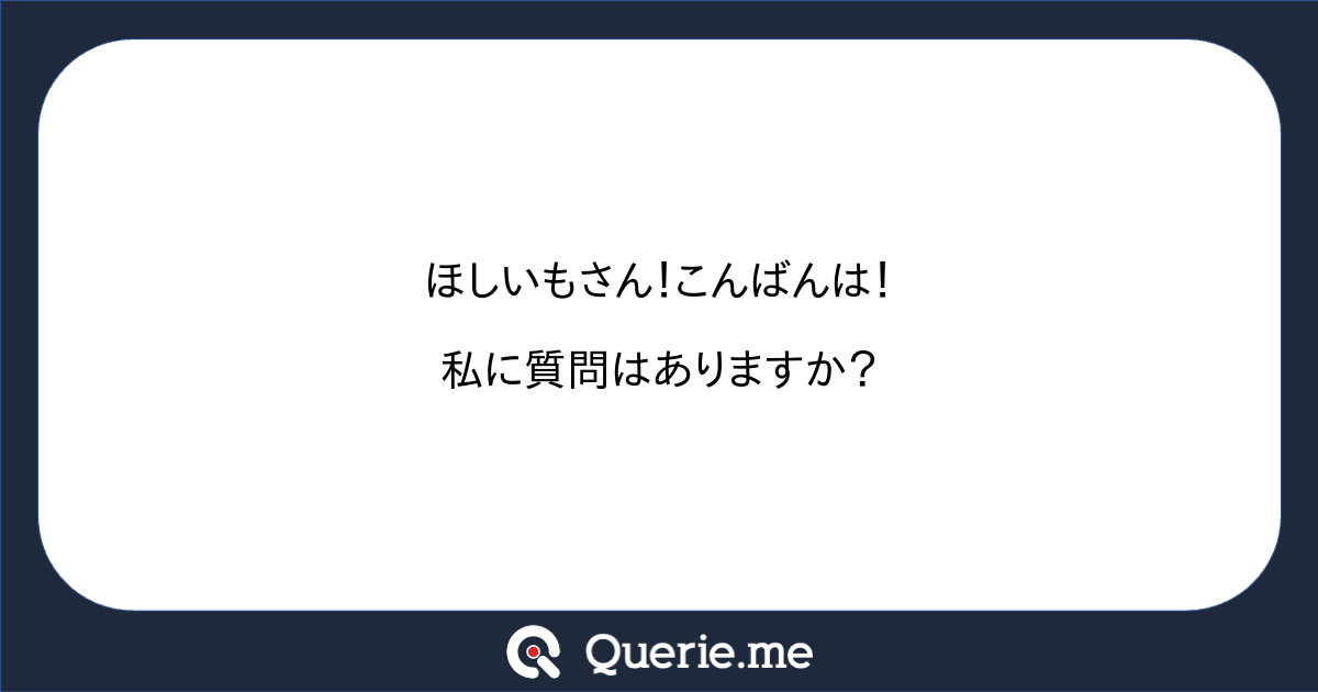 ほしいもさん こんばんは 私に質問はありますか 新たな発想を生み出す質問箱 Querie Me