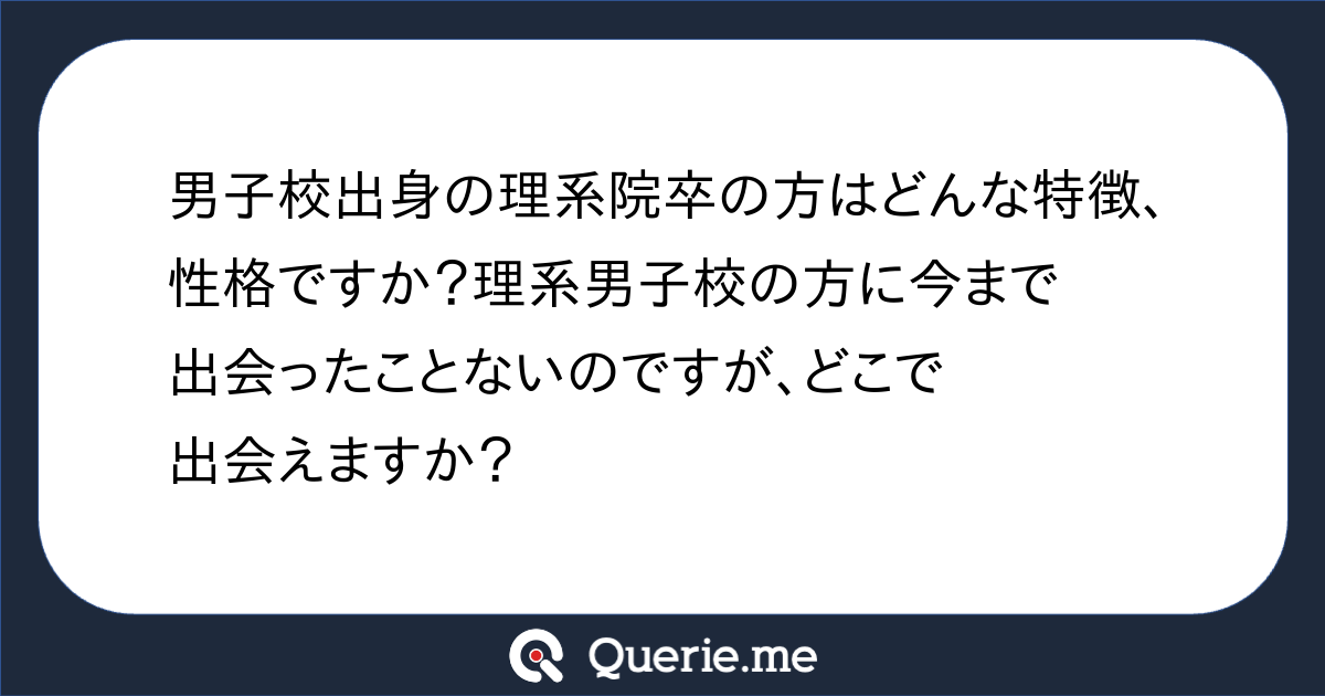 男子校出身の理系院卒の方はどんな特徴 性格ですか 理系男子校の方に今まで出会ったことないのですが どこで出会えますか 新たな発想を生み出す質問箱 Querie Me