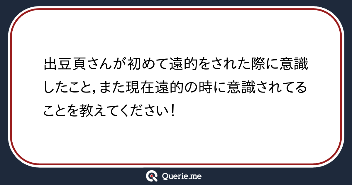 出豆頁さんが初めて遠的をされた際に意識したこと，また現在遠的の時に意識されてることを教えてください！|新たな発想を生み出す質問箱 Querie.me