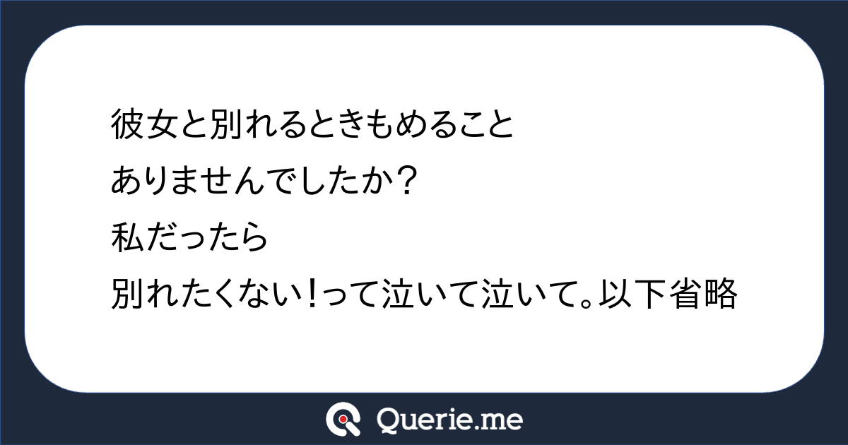 彼女と別れるときもめることありませんでしたか 私だったら別れたくない って泣いて泣いて 以下省略 新たな発想を生み出す質問箱 Querie Me