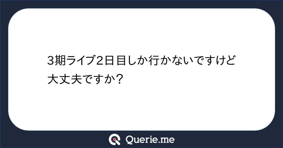 3期ライブ2日目しか行かないですけど大丈夫ですか？ 新たな発想を生み出す質問箱 Querie Me