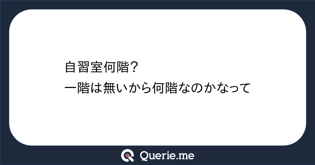 自習室何階?一階は無いから何階なのかなって|新たな発想を生み出す質問箱 Querie.me