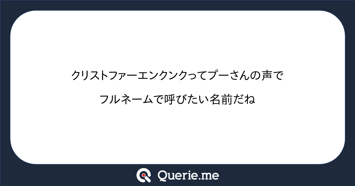 クリストファーエンクンクってプーさんの声でフルネームで呼びたい名前だね 新たな発想を生み出す質問箱 Querie Me クリストファーエンクンクってプーさんの声でフルネームで呼びたい名前だね 新たな発想を生み出す質問箱 Querie Me