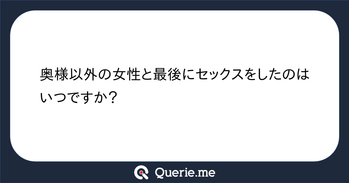 奥様以外の女性と最後にセックスをしたのはいつですか？ 新たな発想を生み出す質問箱 Querie Me