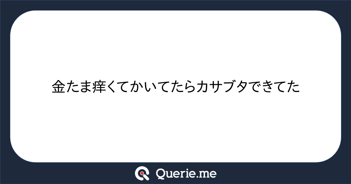 金たま痒くてかいてたらカサブタできてた|新たな発想を生み出す質問箱 Querie.me