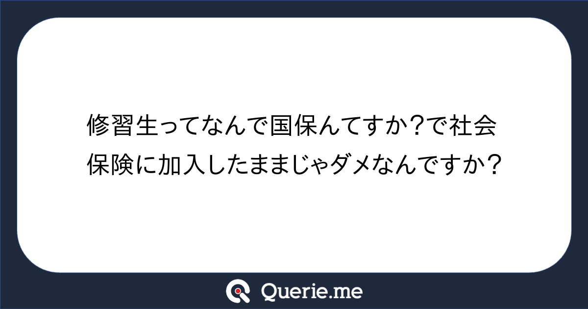 修習生ってなんで国保んてすか?で社会保険に加入したままじゃダメなんですか?|新たな発想を生み出す質問箱 Querie.me
