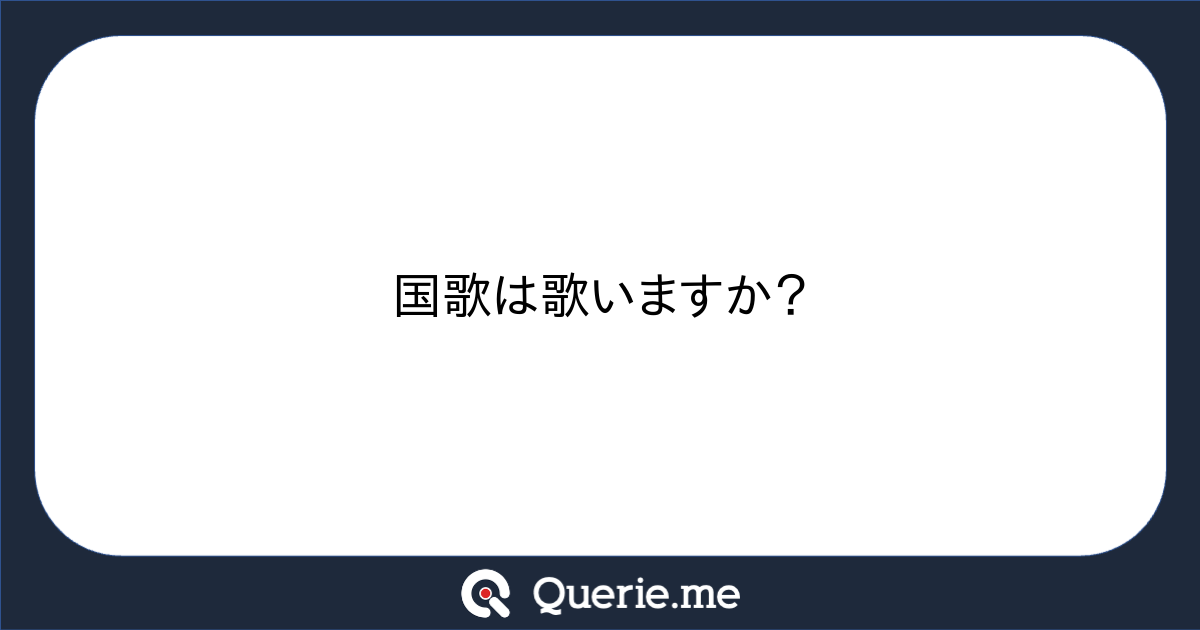 国歌は歌いますか?|新たな発想を生み出す質問箱 Querie.me