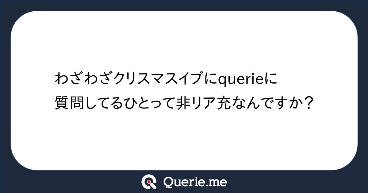 わざわざクリスマスイブにquerieに質問してるひとって非リア充なんですか 新たな発想を生み出す質問箱 Querie Me