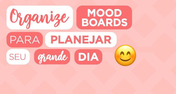 Organize moodboards para planejar seu grande dia