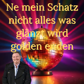Ne mein Schatz nicht alles was glänzt wird golden enden