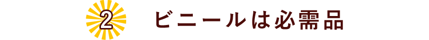 02.ビニールは必需品