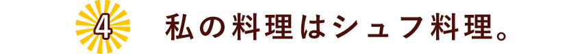 04.私の料理はシュフ料理。