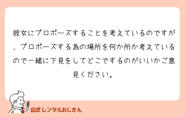 彼女にプロポーズすることを考えているのですが、プロポーズする為の場所を何か所か考えているので一緒に下見をしてどこでするのがいいかご意見ください。