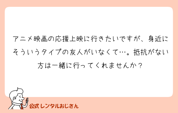 アニメ映画の応援上映に行きたいですが、身近にそういうタイプの友人がいなくて…。抵抗がない方は一緒に行ってくれませんか？