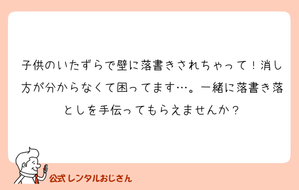 子供のいたずらで壁に落書きされちゃって！消し方が分からなくて困ってます…。一緒に落書き落としを手伝ってもらえませんか？