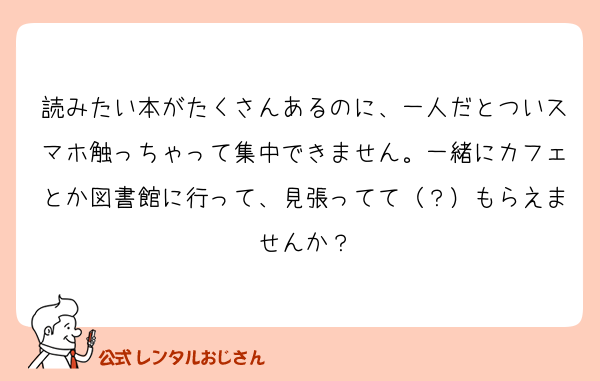 読みたい本がたくさんあるのに、一人だとついスマホ触っちゃって集中できません。一緒にカフェとか図書館に行って、見張ってて（？）もらえませんか？